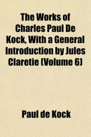 Cover of The Works of Charles Paul de Kock, with a General Introduction by Jules Claretie (Volume 6)