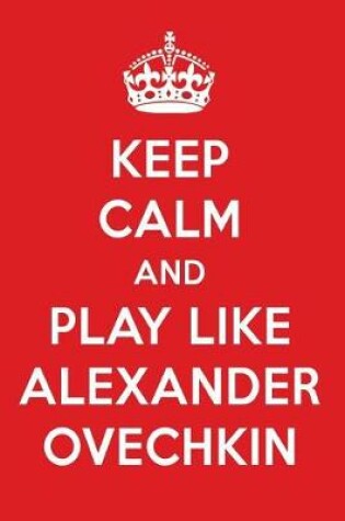 Cover of Keep Calm and Play Like Alexander Ovechkin