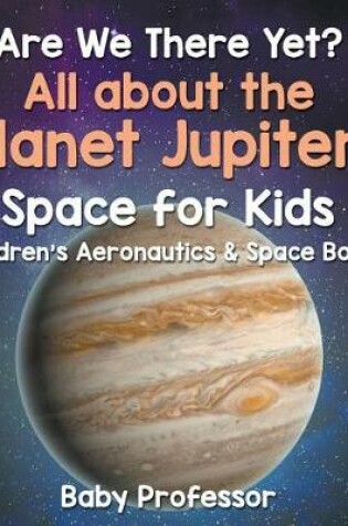 Cover of Are We There Yet? All about the Planet Jupiter! Space for Kids - Children's Aeronautics & Space Book