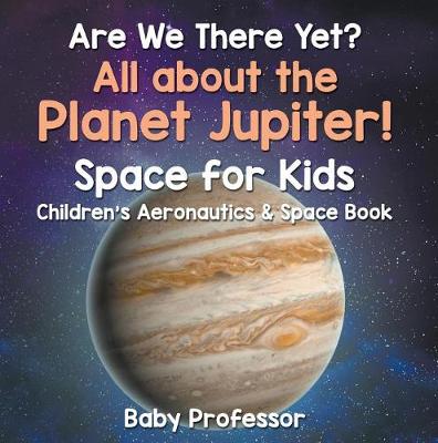 Book cover for Are We There Yet? All about the Planet Jupiter! Space for Kids - Children's Aeronautics & Space Book