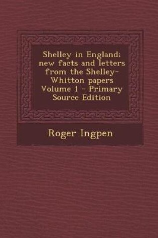 Cover of Shelley in England; New Facts and Letters from the Shelley-Whitton Papers Volume 1 - Primary Source Edition