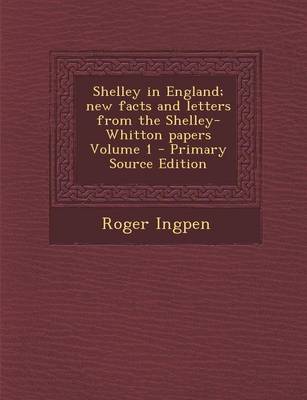 Book cover for Shelley in England; New Facts and Letters from the Shelley-Whitton Papers Volume 1 - Primary Source Edition