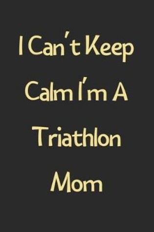 Cover of I Can't Keep Calm I'm A Triathlon Mom