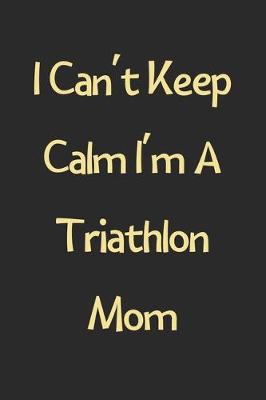 Book cover for I Can't Keep Calm I'm A Triathlon Mom