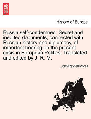 Book cover for Russia Self-Condemned. Secret and Inedited Documents, Connected with Russian History and Diplomacy, of Important Bearing on the Present Crisis in European Politics. Translated and Edited by J. R. M.