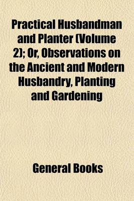 Book cover for Practical Husbandman and Planter (Volume 2); Or, Observations on the Ancient and Modern Husbandry, Planting and Gardening