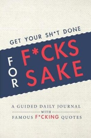 Cover of Get Your Sh*t Done for F*cks Sake - A Guided Daily Journal with Famous F*cking Quotes