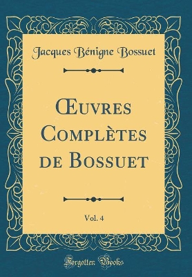 Book cover for Oeuvres Complètes de Bossuet, Vol. 4 (Classic Reprint)