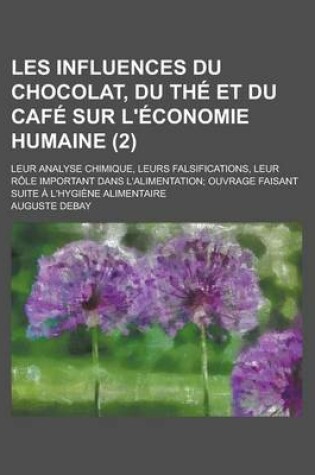 Cover of Les Influences Du Chocolat, Du the Et Du Cafe Sur L'Economie Humaine; Leur Analyse Chimique, Leurs Falsifications, Leur Role Important Dans L'Alimenta