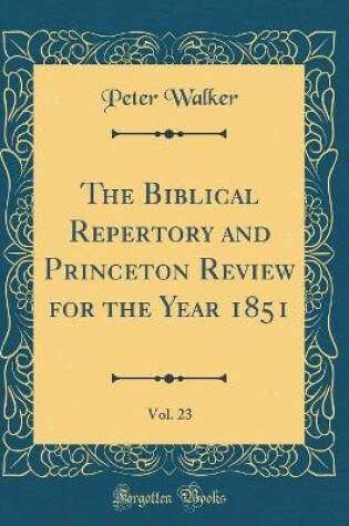 Cover of The Biblical Repertory and Princeton Review for the Year 1851, Vol. 23 (Classic Reprint)