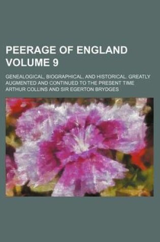 Cover of Peerage of England Volume 9; Genealogical, Biographical, and Historical. Greatly Augmented and Continued to the Present Time
