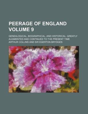 Book cover for Peerage of England Volume 9; Genealogical, Biographical, and Historical. Greatly Augmented and Continued to the Present Time