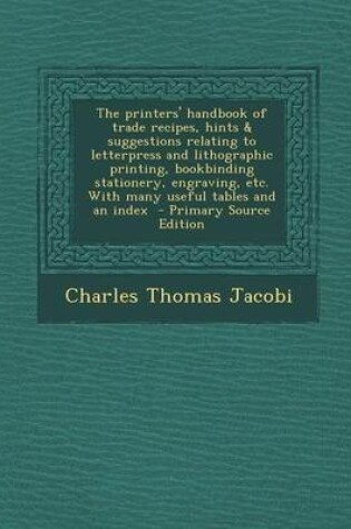 Cover of The Printers' Handbook of Trade Recipes, Hints & Suggestions Relating to Letterpress and Lithographic Printing, Bookbinding Stationery, Engraving, Etc