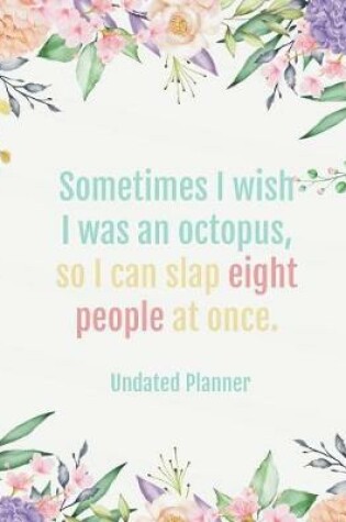 Cover of Sometimes I wish I was an octopus, so I can slap people at once - undated planner