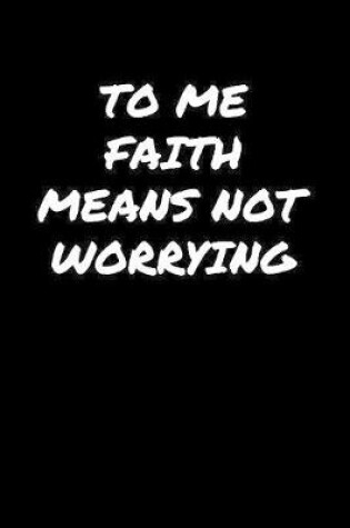 Cover of To Me Faith Means Not Worrying�