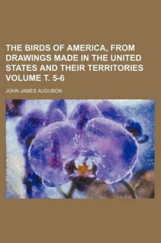 Cover of The Birds of America, from Drawings Made in the United States and Their Territories Volume . 5-6