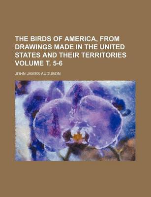 Book cover for The Birds of America, from Drawings Made in the United States and Their Territories Volume . 5-6