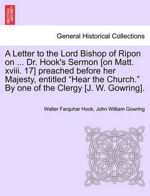 Book cover for A Letter to the Lord Bishop of Ripon on ... Dr. Hook's Sermon [on Matt. XVIII. 17] Preached Before Her Majesty, Entitled Hear the Church. by One of the Clergy [j. W. Gowring].