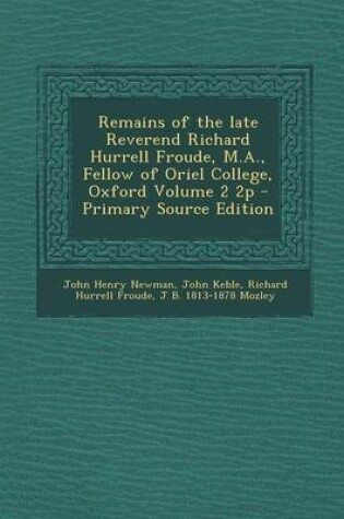 Cover of Remains of the Late Reverend Richard Hurrell Froude, M.A., Fellow of Oriel College, Oxford Volume 2 2p - Primary Source Edition