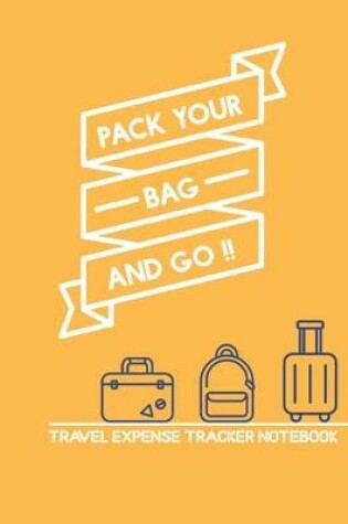 Cover of Pack Your Bag And Go!! Travel Expense Tracker Notebook