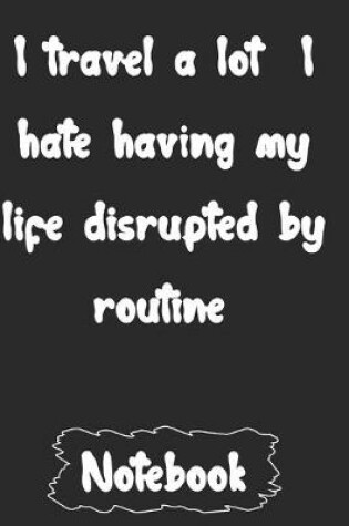 Cover of I travel a lot I hate having my life disrupted by routine.