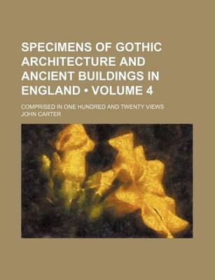 Book cover for Specimens of Gothic Architecture and Ancient Buildings in England (Volume 4); Comprised in One Hundred and Twenty Views