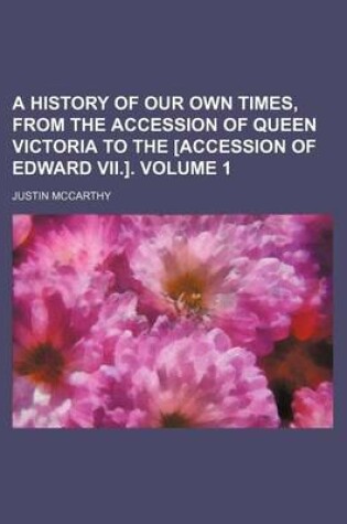 Cover of A History of Our Own Times, from the Accession of Queen Victoria to the [Accession of Edward VII.]. Volume 1