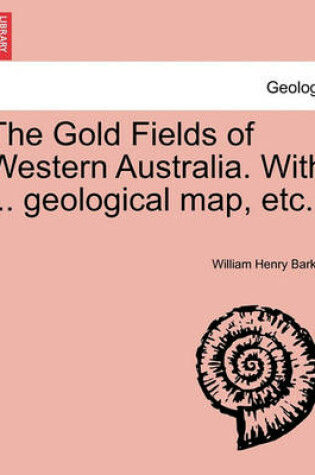 Cover of The Gold Fields of Western Australia. with ... Geological Map, Etc.