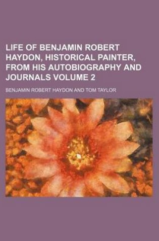 Cover of Life of Benjamin Robert Haydon, Historical Painter, from His Autobiography and Journals Volume 2