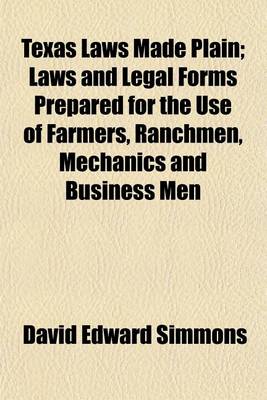 Book cover for Texas Laws Made Plain; Laws and Legal Forms Prepared for the Use of Farmers, Ranchmen, Mechanics and Business Men