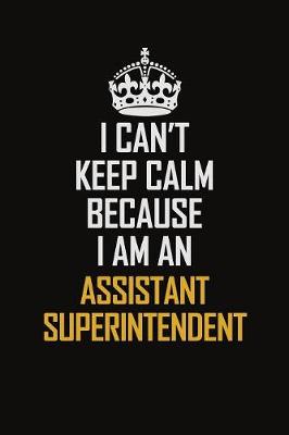 Book cover for I Can't Keep Calm Because I Am An Assistant Superintendent