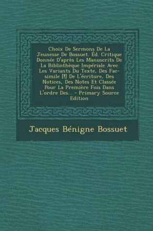 Cover of Choix de Sermons de La Jeunesse de Bossuet. Ed. Critique Donnee D'Apres Les Manuscrits de La Bibliotheque Imperiale Avec Les Variants Du Texte, Des Fac-Simile [!] de L'Ecriture, Des Notices, Des Notes Et Classee Pour La Premiere Fois Dans L'Ordre Des...