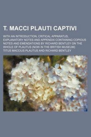 Cover of T. Macci Plauti Captivi; With an Introduction, Critical Apparatus, Explanatory Notes and Appendix Containing Copious Notes and Emendations by Richard Bentley on the Whole of Plautus (Now in the British Museum)