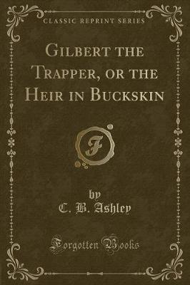 Book cover for Gilbert the Trapper, or the Heir in Buckskin (Classic Reprint)