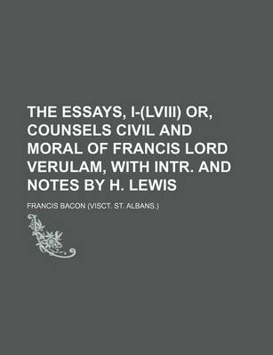 Book cover for The Essays, I-(LVIII) Or, Counsels Civil and Moral of Francis Lord Verulam, with Intr. and Notes by H. Lewis