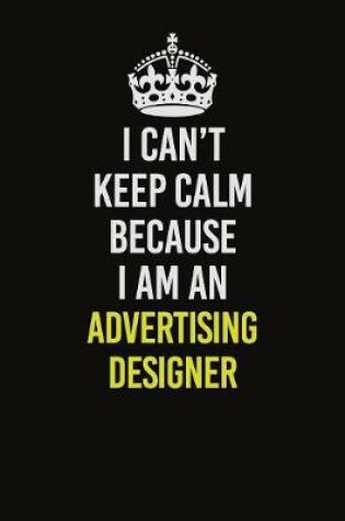 Cover of I Can�t Keep Calm Because I Am An Advertising Designer