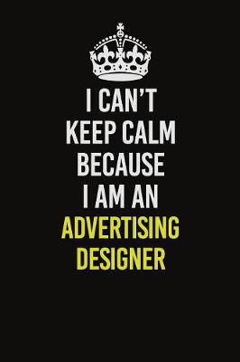 Book cover for I Can�t Keep Calm Because I Am An Advertising Designer