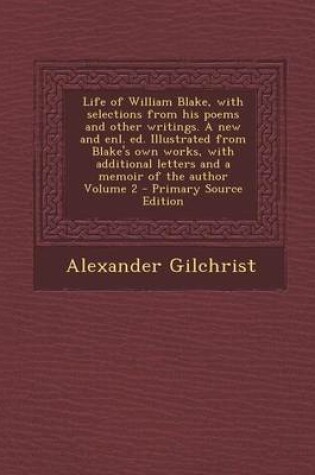 Cover of Life of William Blake, with Selections from His Poems and Other Writings. a New and Enl. Ed. Illustrated from Blake's Own Works, with Additional Letters and a Memoir of the Author Volume 2