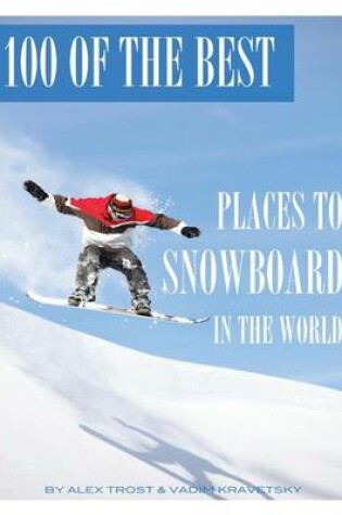 Cover of 100 of the Best Places to Snowboard In the World