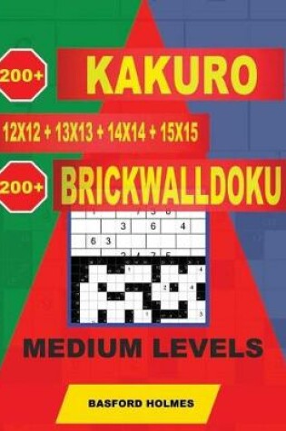 Cover of 200 Kakuro 12x12 + 13x13 + 14x14 + 15x15 + 200 Brickwalldoku Medium Levels
