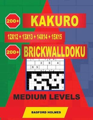 Book cover for 200 Kakuro 12x12 + 13x13 + 14x14 + 15x15 + 200 Brickwalldoku Medium Levels