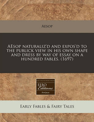 Book cover for Aesop Naturaliz'd and Expos'd to the Publick View in His Own Shape and Dress by Way of Essay on a Hundred Fables. (1697)