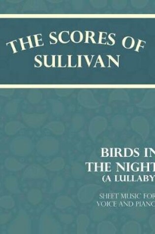 Cover of The Scores of Sullivan - Birds in the Night - A Lullaby - Sheet Music for Voice and Piano