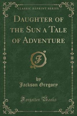 Book cover for Daughter of the Sun a Tale of Adventure (Classic Reprint)