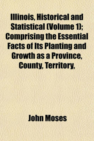 Cover of Illinois, Historical and Statistical (Volume 1); Comprising the Essential Facts of Its Planting and Growth as a Province, County, Territory,