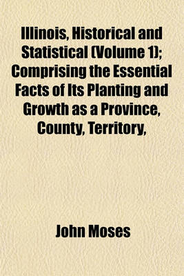 Book cover for Illinois, Historical and Statistical (Volume 1); Comprising the Essential Facts of Its Planting and Growth as a Province, County, Territory,