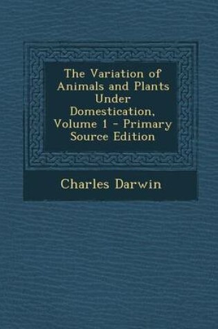 Cover of The Variation of Animals and Plants Under Domestication, Volume 1 - Primary Source Edition