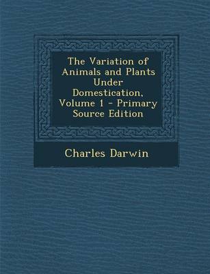 Book cover for The Variation of Animals and Plants Under Domestication, Volume 1 - Primary Source Edition