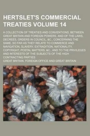 Cover of Hertslet's Commercial Treaties Volume 14; A Collection of Treaties and Conventions, Between Great Britain and Foreign Powers, and of the Laws, Decrees, Orders in Council, &C., Concerning the Same, So Far as They Relate to Commerce and Navigation, Slavery,