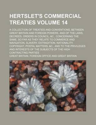 Book cover for Hertslet's Commercial Treaties Volume 14; A Collection of Treaties and Conventions, Between Great Britain and Foreign Powers, and of the Laws, Decrees, Orders in Council, &C., Concerning the Same, So Far as They Relate to Commerce and Navigation, Slavery,